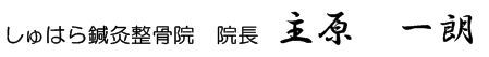 しゅはら鍼灸整骨院　院長　主原　一朗