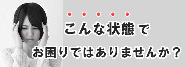 こんな症状でお困りではありませんか？