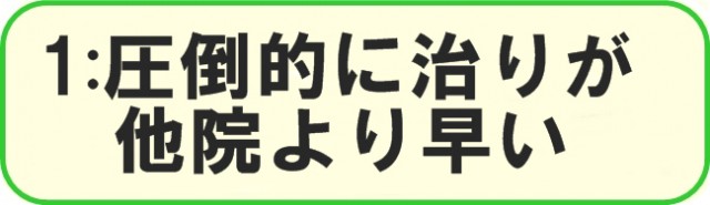 1：圧倒的に、治りが他院より早い