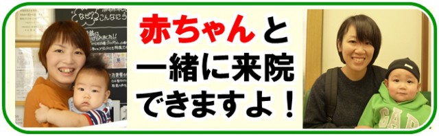 赤ちゃんと一緒に来院できますよ！